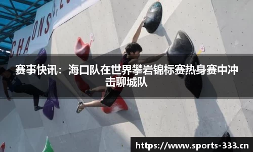 赛事快讯：海口队在世界攀岩锦标赛热身赛中冲击聊城队